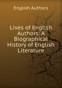 Lives of English Authors: A Biographical History of English Literature