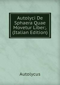 Autolyci De Sphaera Quae Movetur Liber;. (Italian Edition)