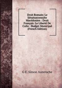 Droit Romain: Le Senatusconsulte Macedonien : Droit Francais: Le Liberte De Culte : Budget Municipal (French Edition)