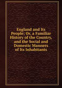 England and Its People; Or, a Familiar History of the Country, and the Social and Domestic Manners of Its Inhabitants