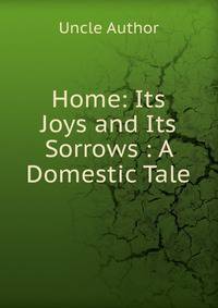 Home: Its Joys and Its Sorrows : A Domestic Tale