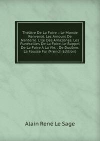Th??tre De La Foire .: Le Monde Renvers?. Les Amours De Nanterre. L'?le Des Amaz?nes. Les Fun?railles De La Foire. Le Rappel De La Foire ? La Vie. . De Dod?ne. La Fausse Foi (French Edition)