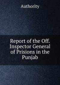 Report of the Off. Inspector General of Prisions in the Punjab.