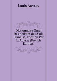 Dictionnaire Gnral Des Artistes de L'Cole Franaise, Continu Par L. Auvray (French Edition)
