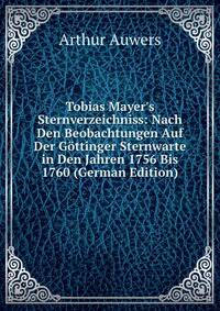 Tobias Mayer's Sternverzeichniss: Nach Den Beobachtungen Auf Der G?ttinger Sternwarte in Den Jahren 1756 Bis 1760 (German Edition)