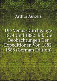 Die Venus-Durchgange 1874 Und 1882: Bd. Die Beobachtungen Der Expeditionen Von 1882. 1888 (German Edition)