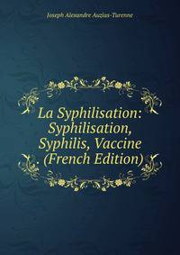 La Syphilisation: Syphilisation, Syphilis, Vaccine . (French Edition)