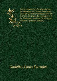 Lettres, M?moires Et N?gociations De Monsieur Le Comte D'estrades: Tant En Qualit? D'ambassadeur De S.M.T.C. En Italie, En Angleterre, &amp; En Hollande, . La Paix De Nimegue, Volume 1 (French Edition)