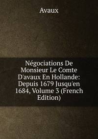 N?gociations De Monsieur Le Comte D'avaux En Hollande: Depuis 1679 Jusqu'en 1684, Volume 3 (French Edition)