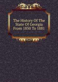 The History Of The State Of Georgia From 1850 To 1881