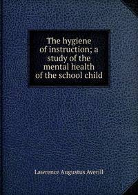 The hygiene of instruction; a study of the mental health of the school child