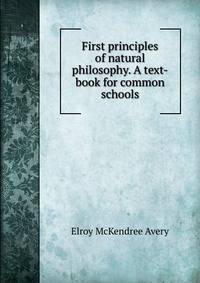 First principles of natural philosophy. A text-book for common schools