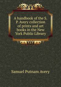 A handbook of the S.P. Avery collection of prints and art books in the New York Public Library