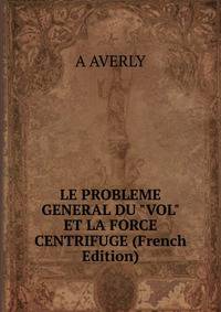 LE PROBLEME GENERAL DU "VOL" ET LA FORCE CENTRIFUGE (French Edition)