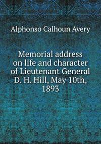 Memorial address on life and character of Lieutenant General D. H. Hill, May 10th, 1893