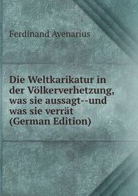 Die Weltkarikatur in der Volkerverhetzung, was sie aussagt--und was sie verrat (German Edition)