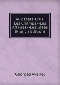 Aux Etats-Unis: Les Champs.--Les Affaires.--Les Idees (French Edition)