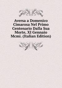 Aversa a Domenico Cimarosa Nel Primo Centenario Dalla Sua Morte, XI Gennaio Mcmi. (Italian Edition)