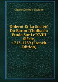 Diderot Et La Soci?t? Du Baron D'holbach: ?tude Sur Le XVIII Si?cle, 1713-1789 (French Edition)
