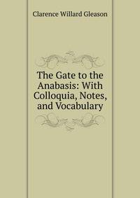 The Gate to the Anabasis: With Colloquia, Notes, and Vocabulary