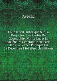 Coup D'oeil Historique Sur La Projection Des Cartes De G?ographie: Notice Lue ? La Soci?t? De G?ographie De Paris Dans Sa S?ance Publique Du 19 D?cembre 1862 (French Edition)