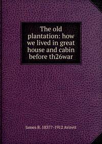 The old plantation: how we lived in great house and cabin before th26war