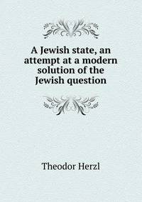 A Jewish state, an attempt at a modern solution of the Jewish question