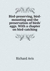 Bird-preserving, bird-mounting and the preservation of birds' eggs. With a chapter on bird-catching