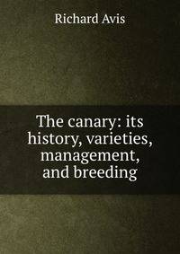 The canary: its history, varieties, management, and breeding