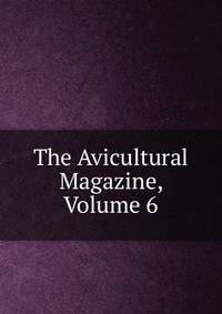 The Avicultural Magazine, Volume 6