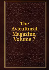 The Avicultural Magazine, Volume 7