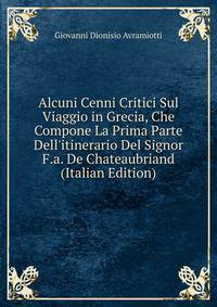 Alcuni Cenni Critici Sul Viaggio in Grecia, Che Compone La Prima Parte Dell'itinerario Del Signor F.a. De Chateaubriand (Italian Edition)