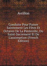 Conduite Pour Passer Saintement Les F?tes Et Octaves De La Pentec?te, Du Saint-Sacrement Et De L'assomption (French Edition)