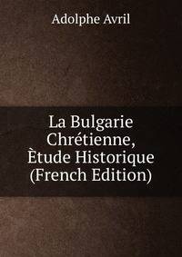 La Bulgarie Chretienne, Etude Historique (French Edition)