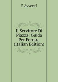 Il Servitore Di Piazza: Guida Per Ferrara (Italian Edition)