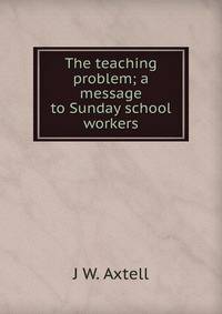 The teaching problem; a message to Sunday school workers
