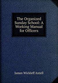 The Organized Sunday School: A Working Manual for Officers