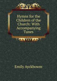 Hymns for the Children of the Church: With Accompanying Tunes