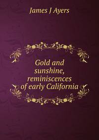 Gold and sunshine, reminiscences of early California