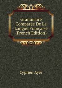 Grammaire Comparee De La Langue Francaise (French Edition)