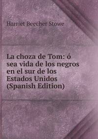 La choza de Tom: o sea vida de los negros en el sur de los Estados Unidos (Spanish Edition)