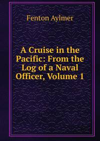 A Cruise in the Pacific: From the Log of a Naval Officer, Volume 1