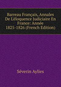 Barreau Fran?ais, Annales De L'?loquence Judiciaire En France: Ann?e 1825-1826 (French Edition)