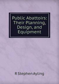 Public Abattoirs: Their Planning, Design, and Equipment