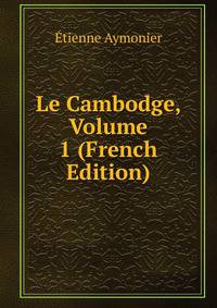 Le Cambodge, Volume 1 (French Edition)