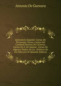Epistolario Espanol: Cartas De Personajes Varios. Cartas Del Cardenal Jimenez De Cisneros. Cartas De E. De Salazar. Cartas De Algunos Padres De La . Politicos De Un Pobrecito H (Spanish Edition)