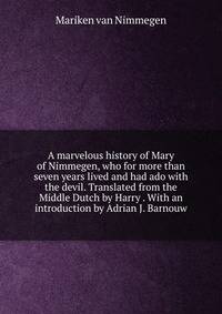 A marvelous history of Mary of Nimmegen, who for more than seven years lived and had ado with the devil. Translated from the Middle Dutch by Harry . With an introduction by Adrian J. Barnouw