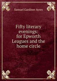 Fifty literary evenings: for Epworth Leagues and the home circle