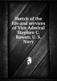 Sketch of the life and services of Vice Admiral Stephen C. Rowan, U. S. Navy