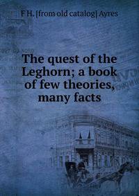 The quest of the Leghorn; a book of few theories, many facts